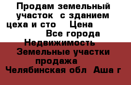  Продам земельный участок, с зданием цеха и сто. › Цена ­ 7 000 000 - Все города Недвижимость » Земельные участки продажа   . Челябинская обл.,Аша г.